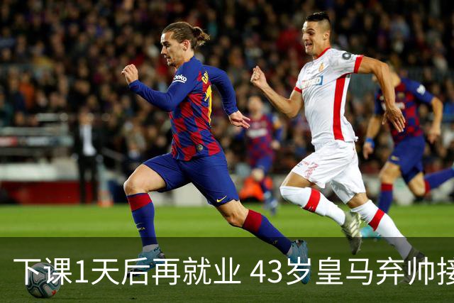 下课1天后再就业 43岁皇马弃帅接掌英超劲旅 穆帅引发3队互换主帅