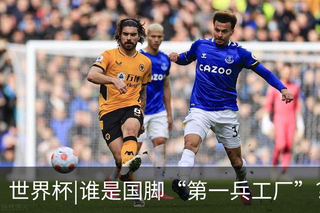 世界杯|谁是国脚“第一兵工厂”？非曼城莫属！共输送19名国脚