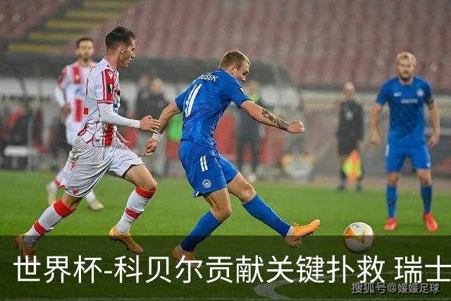 世界杯-科贝尔贡献关键扑救 瑞士半场0-0闷平哥伦比亚