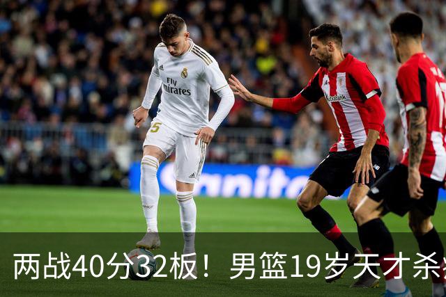 两战40分32板！男篮19岁天才杀疯了：下一个胡金秋就是他了？