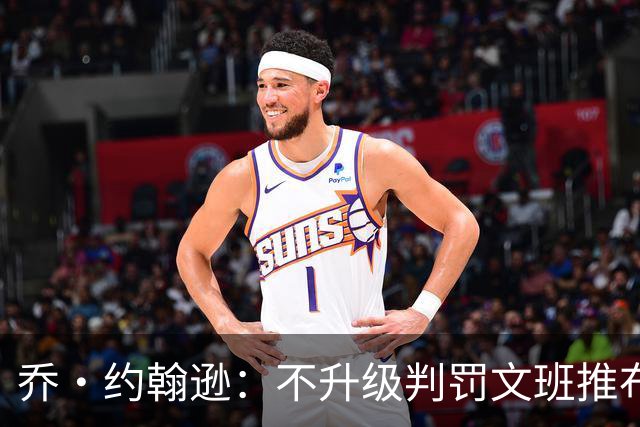 乔·约翰逊：不升级判罚文班推布伦森没错 裁判不会吹罚所有动作