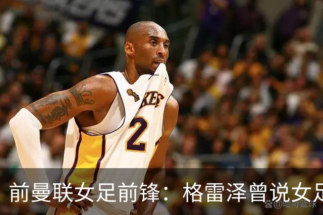 前曼联女足前锋：格雷泽曾说女足不在计划之内