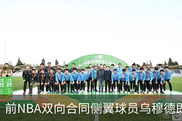 前NBA双向合同侧翼球员乌穆德即将加盟西甲豪门，是否迎来新机遇？