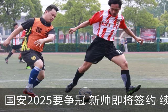 国安2025要争冠 新帅即将签约 续约+引援在路上