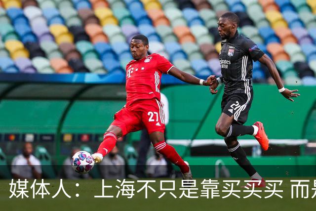媒体人：上海不只是靠买买买 而是依靠成熟体系&本土造血实现质变
