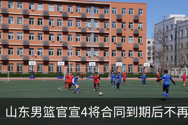 山东男篮官宣4将合同到期后不再续约：感恩相伴 逐梦前行