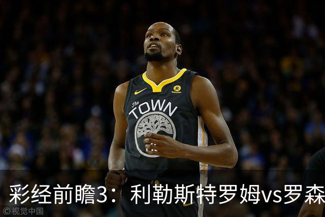 彩经前瞻3：利勒斯特罗姆vs罗森博格，落寞豪门能否重新崛起