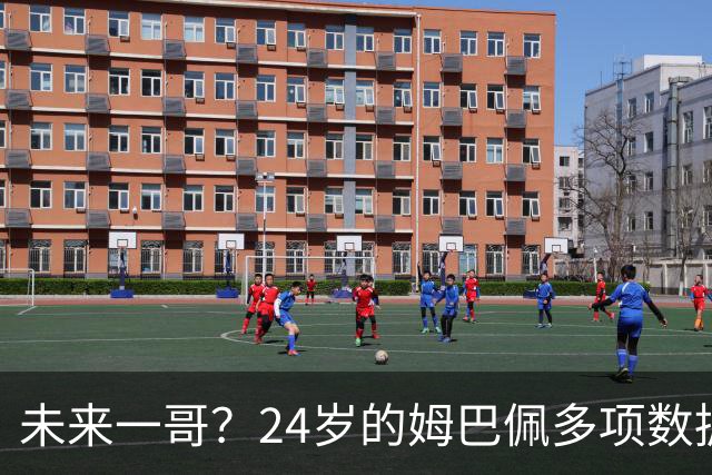 未来一哥？24岁的姆巴佩多项数据超越同期的梅罗
