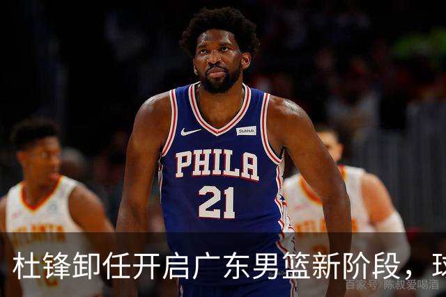 杜锋卸任开启广东男篮新阶段，球队外援人选正式敲定，昔日爱将处境尴尬，内线潜力小将去向依旧不明