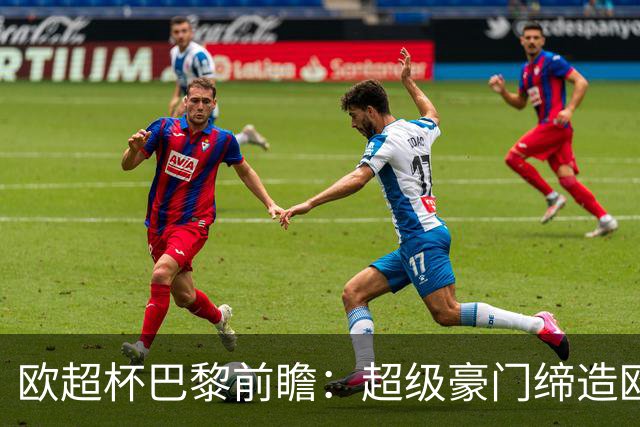 欧超杯巴黎前瞻：超级豪门缔造欧冠卫冕佳话 火爆攻击线谁能阻挡？
