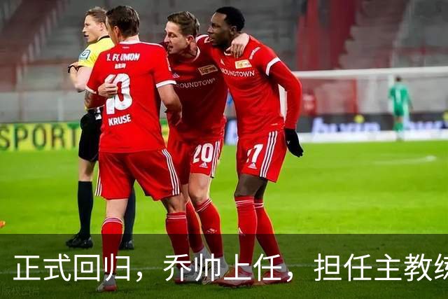正式回归，乔帅上任，担任主教练，新球队曝光，曾执教中国男篮