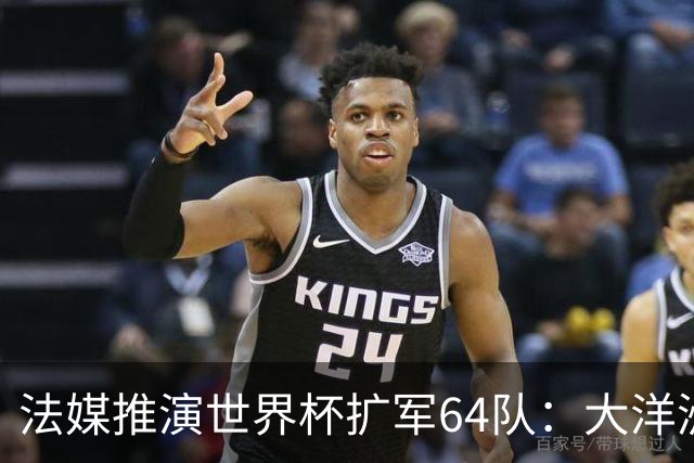 法媒推演世界杯扩军64队：大洋洲成最大赢家，国足依旧无缘