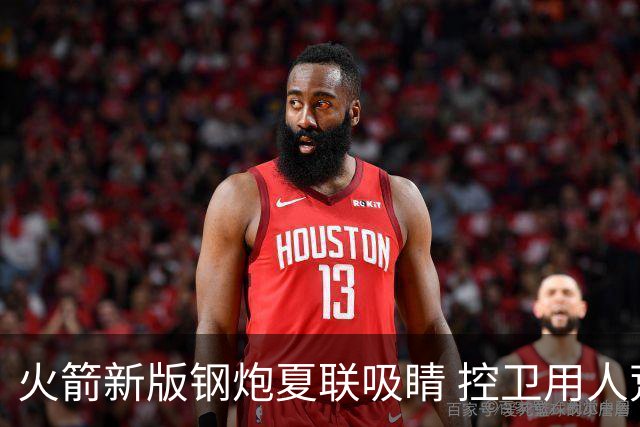 火箭新版钢炮夏联吸睛 控卫用人荒终于有救了？