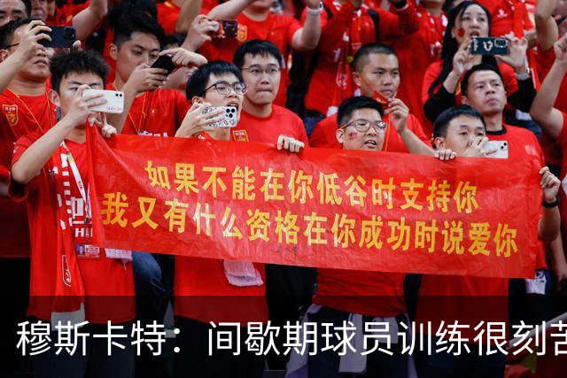 穆斯卡特：间歇期球员训练很刻苦，将保持谨慎和认真的态度去比赛
