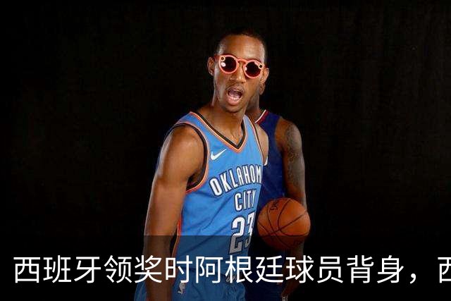 西班牙领奖时阿根廷球员背身，西媒炮轰：输不起！