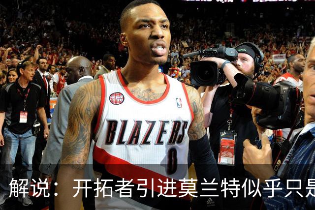 解说：开拓者引进莫兰特似乎只是下笔更大交易的前奏 目标是谁？