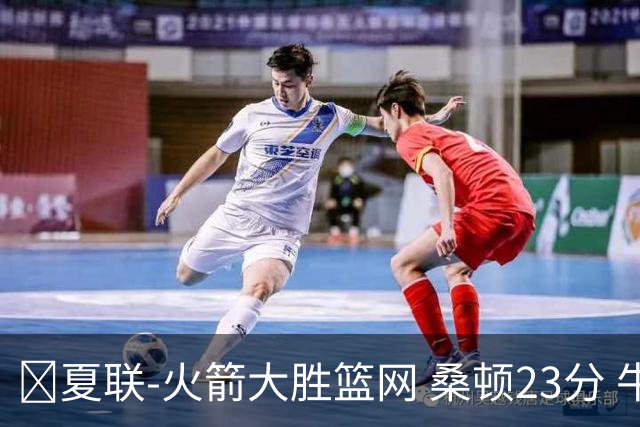 🏀夏联-火箭大胜篮网 桑顿23分 牛顿20+6 杰明21分