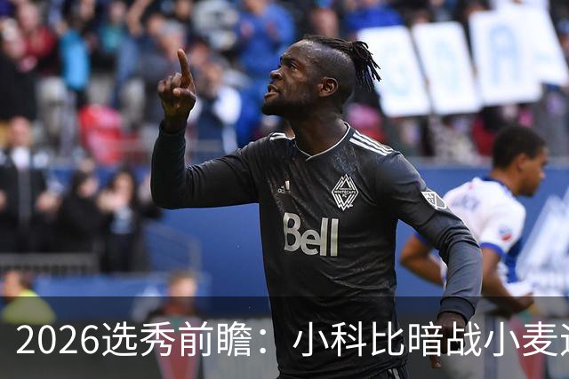 2026选秀前瞻：小科比暗战小麦迪 状元三选一？