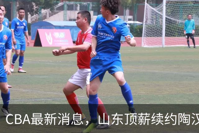 CBA最新消息，山东顶薪续约陶汉林 高诗岩在谈判 郭艾伦参加表演赛