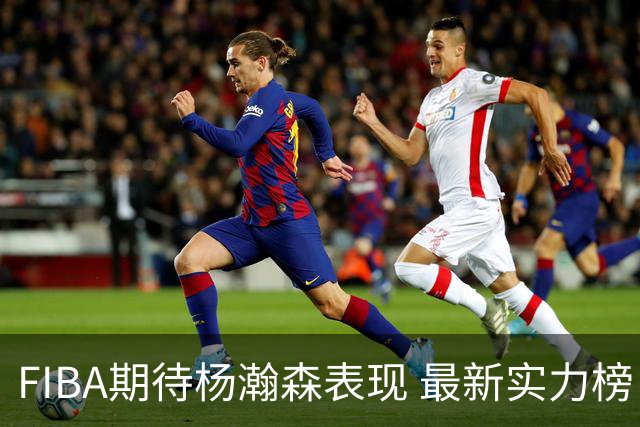 FIBA期待杨瀚森表现 最新实力榜：中国男篮高居第二